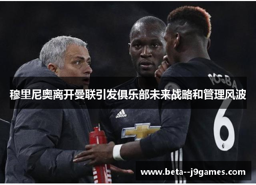 穆里尼奥离开曼联引发俱乐部未来战略和管理风波