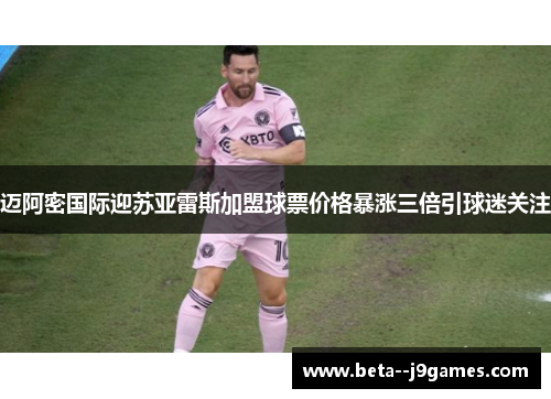 迈阿密国际迎苏亚雷斯加盟球票价格暴涨三倍引球迷关注
