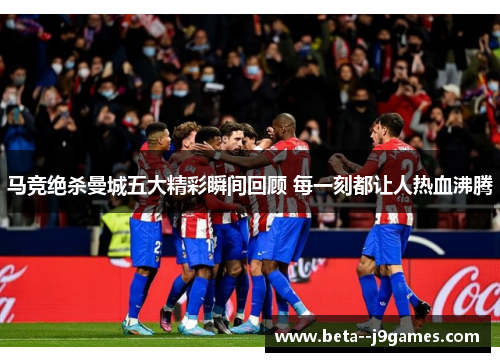 马竞绝杀曼城五大精彩瞬间回顾 每一刻都让人热血沸腾