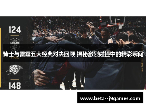 骑士与雷霆五大经典对决回顾 揭秘激烈碰撞中的精彩瞬间